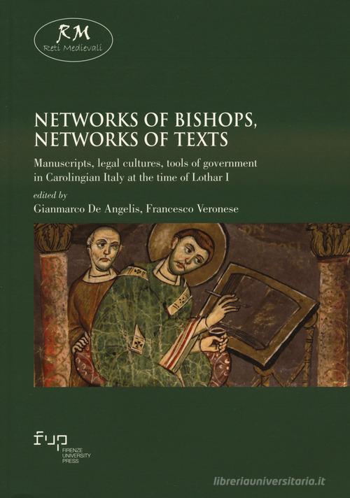 Networks of bishops, networks of texts. Manuscripts, legal cultures, tools of government in Carolingian Italy at the time of Lothar I edito da Firenze University Press