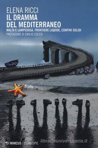 Il dramma del Mediterraneo. Malta e Lampedusa, frontiere liquide, confini solidi di Elena Ricci edito da Mimesis