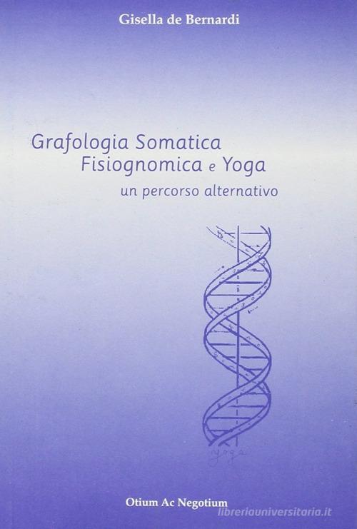 Grafologia somatica. Fisiognomica e yoga: un percorso alternativo di Gisella De Bernardi edito da Otium ac Negotium
