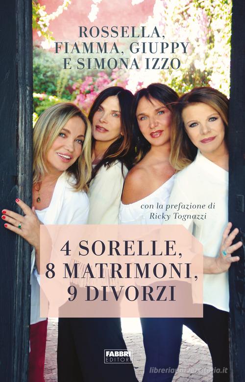 4 sorelle, 8 matrimoni, 9 divorzi di Simona Izzo, Rossella Izzo, Giuppy Izzo edito da Fabbri