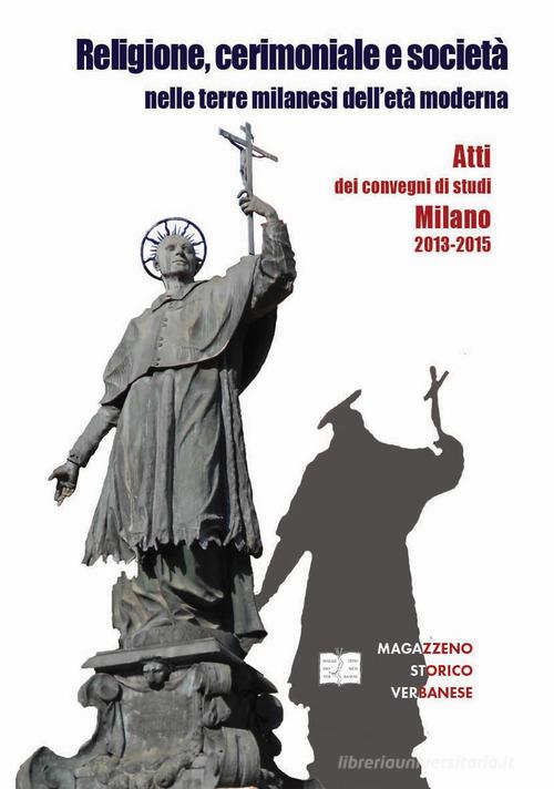 Religione, cerimoniale e società nelle terre milanesi dell'età moderna. Atti dei convegni di Milano 2013-2015 edito da Magazzeno Storico Verbanese