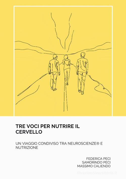 Tre voci per nutrire il cervello. Un viaggio condiviso tra neuroscienze e nutrizione di Federica Peci, Samorindo Peci, Massimo Caliendo edito da EBS Print