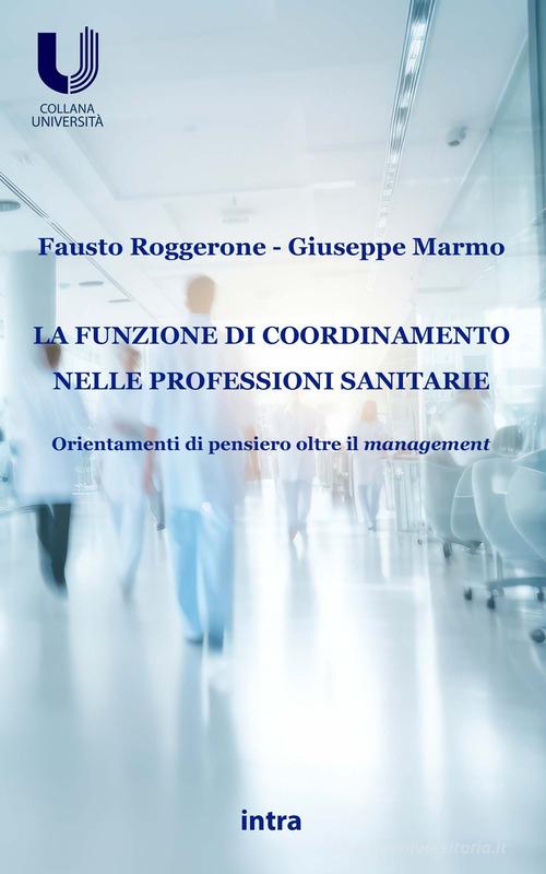 La funzione di coordinamento nelle professioni sanitarie. Orientamenti di pensiero oltre il management di Fausto Roggerone, Giuseppe Marmo edito da Intra