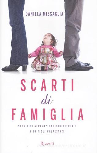 Scarti di famiglia. Storie di separazioni conflittuali e di figli calpestati di Daniela Missaglia edito da Rizzoli