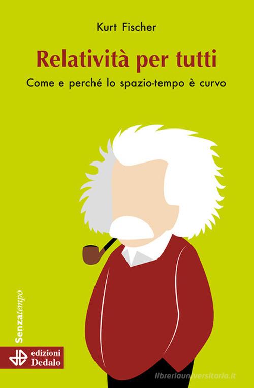 Relatività per tutti. Come e perché lo spazio-tempo è curvo. Nuova ediz. di Kurt Fischer edito da edizioni Dedalo