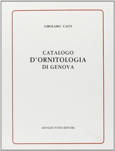 Catalogo d'ornitologia di Genova (rist. anast. 1828) di Girolamo L. Calvi edito da Forni