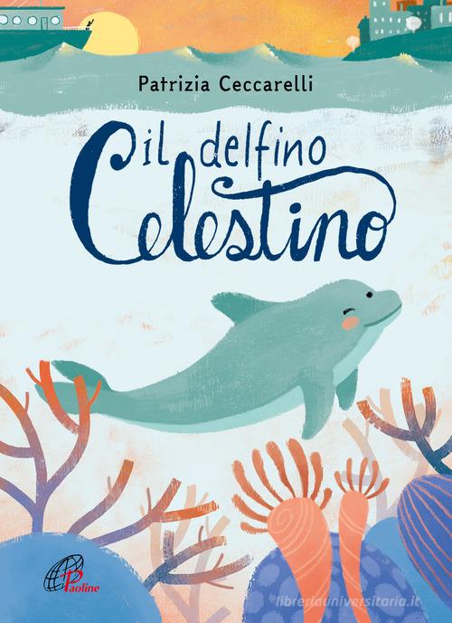 Il delfino celestino. Ediz. a colori di Patrizia Ceccarelli edito da Paoline Editoriale Libri