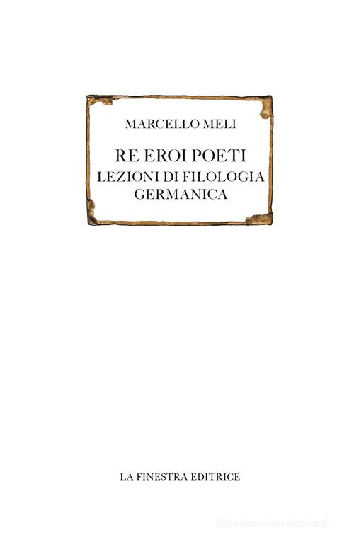 Re eroi poeti. Lezioni di filologia germanica di Marcello Meli edito da La Finestra Editrice