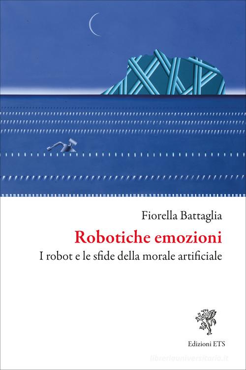 Robotiche emozioni. I robot e le sfide della morale artificiale di Fiorella Battaglia edito da Edizioni ETS