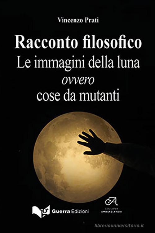 Racconto filosofico. Le immagini della luna ovvero cose da mutanti di Vincenzo Prati edito da Guerra Edizioni