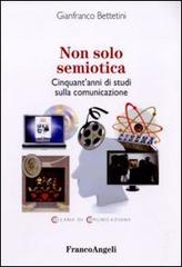 Non solo semiotica. Cinquant'anni di studi sulla comunicazione di Gianfranco Bettetini edito da Franco Angeli