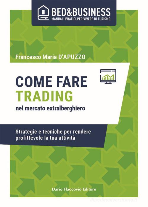 Come fare trading nel mercato extralberghiero. Strategie e tecniche per rendere profittevole la tua attività di Francesco Maria D'apuzzo edito da Flaccovio Dario