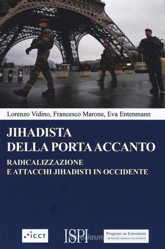 Jihadista della porta accanto. Radicalizzazione e attacchi jihadisti in Occidente di Lorenzo Vidino, Francesco Marone, Eva Entenmann edito da Ledizioni