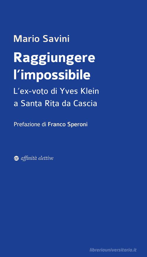 Raggiungere l'impossibile. L'ex-voto di Yves Klein a Santa Rita da Cascia di Mario Savini edito da Affinità Elettive Edizioni