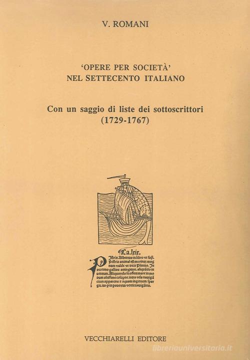 Opere per società nel Settecento italiano. Con un saggio di liste dei sottoscrittori (1729-1767) di Valentino Romani edito da Vecchiarelli