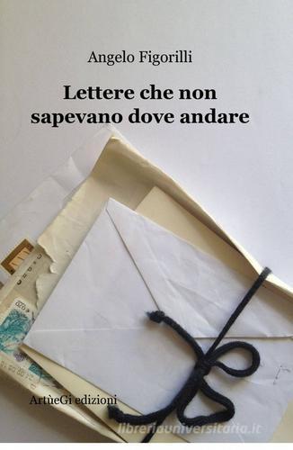 Lettere che non sapevano dove andare di Angelo Figorilli edito da ilmiolibro self publishing