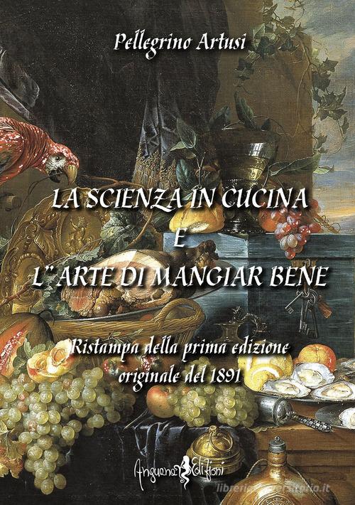 La scienza in cucina e l'arte di mangiar bene di Pellegrino Artusi edito da Anguana Edizioni