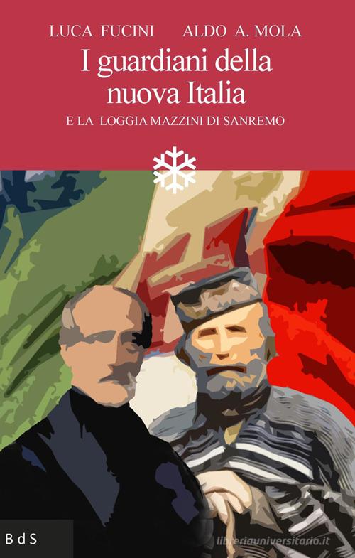 I guardiani della nuova Italia. E la Loggia Mazzini di Sanremo di Aldo Alessandro Mola, Luca Fucini edito da Biblioteca delle Soluzioni