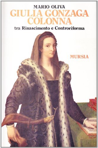 Giulia Gonzaga Colonna tra Rinascimento e Controriforma di Mario Oliva edito da Ugo Mursia Editore