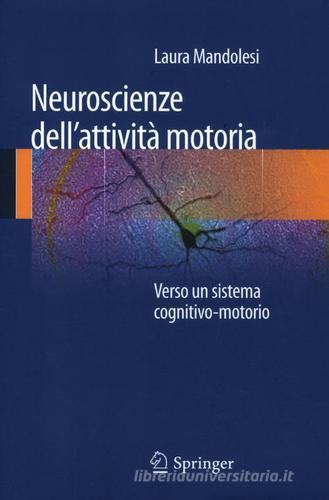 Neuroscienze dell'attività motoria. Verso un sistema cognitivo-motorio di Laura Mandolesi edito da Springer Verlag