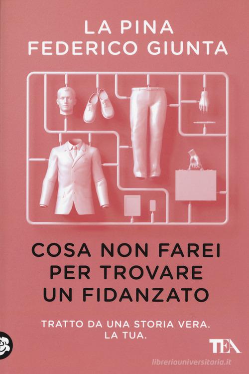 Cosa non farei per trovare un fidanzato. Tratto da una storia vera. La tua di La Pina, Federico Giunta edito da TEA