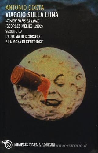 Viaggio sulla luna. Voyage dans la lune (Georges Méliès, 1902) seguito da L'automa di Scorsese e La moka di Kentridge di Antonio Costa edito da Mimesis
