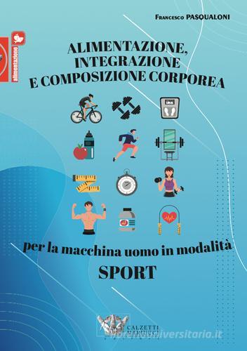 Alimentazione, integrazione e composizione corporea per la macchina uomo in modalità sport di Francesco Pasqualoni edito da Calzetti Mariucci