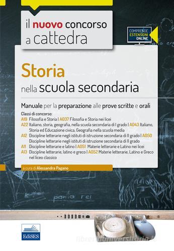 Storia nella scuola secondaria. Manuale per le prove scritte e orali del concorso a cattedra classi A19, A22, A12, A11, A13. Con espansione online di Alessandra Pagano, Roberto Colonna, Claudio Foliti edito da Edises