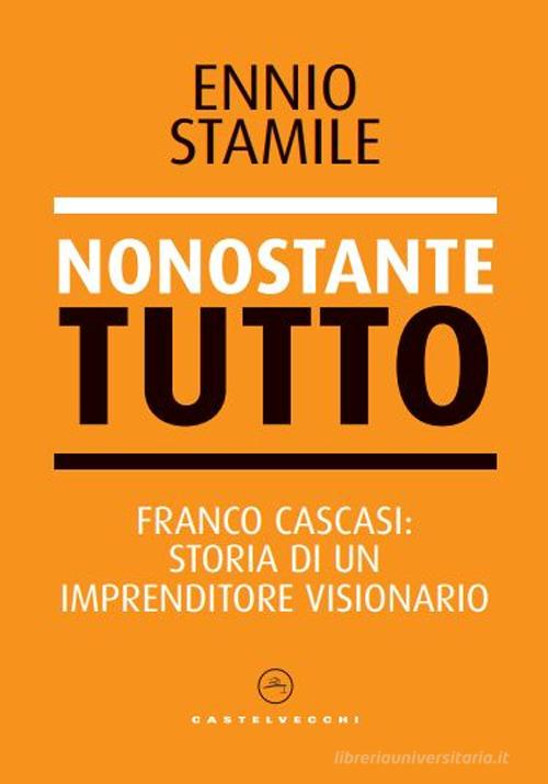 Nonostante tutto. Franco Cascasi: storia di un imprenditore visionario di Ennio Stamile edito da Castelvecchi