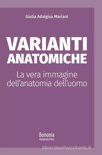 Varianti anatomiche. La vera immagine dell'anatomia dell'uomo di Giulia Adalgisa Mariani edito da Bononia University Press