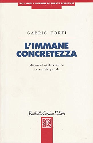 L' immane concretezza. Metamorfosi del crimine e controllo penale di Gabrio Forti edito da Raffaello Cortina Editore