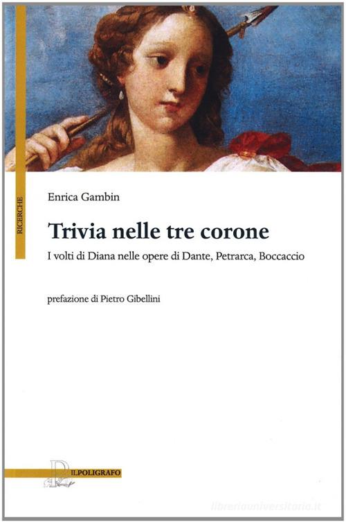 Trivia nelle tre corone. I volti di Diana nelle opere di Dante, Petrarca e Boccaccio di Enrica Gambin edito da Il Poligrafo