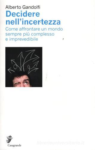 Decidere nell'incertezza. Come affrontare un mondo sempre più complesso e imprevedibile di Alberto Gandolfi edito da Casagrande