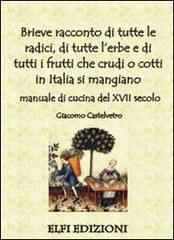 Brieve racconto di tutte le radici, di tutte l'erbe e di tutti i frutti che crudi o cotti in Italia si mangiano. Manuale di cucina del XVII secolo di Giacomo Castelvetro edito da Elfi