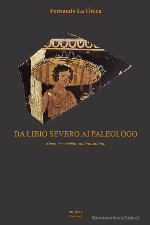 Da Libio Severo ai paleologo. Ricerche storiche sul salernitano di Fernando La Greca edito da Licosia