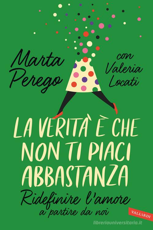 La verità è che non ti piaci abbastanza. Ridefinire l'amore a partire da noi di Marta Perego, Valeria Locati edito da Vallardi A.
