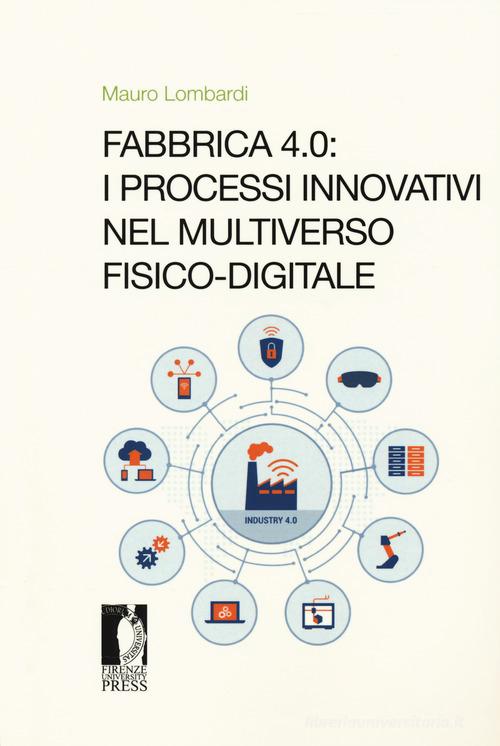 Fabbrica 4.0. I processi innovativi nel multiverso fisico-digitale di Mauro Lombardi edito da Firenze University Press