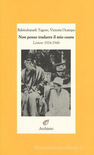 Non posso tradurre il mio cuore. Lettere 1924-1940 di Rabindranath Tagore, Victoria Ocampo edito da Archinto