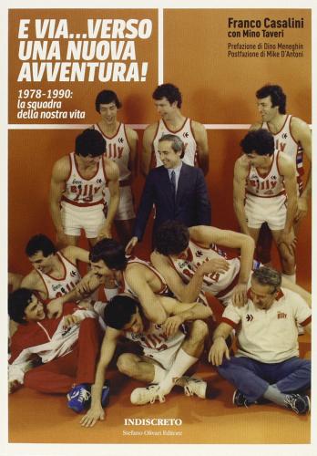 E via... verso una nuova avventura! 1978-1990: la squadra della nostra vita di Franco Casalini, Mino Taveri edito da Indiscreto