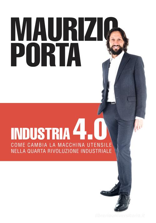 Industria 4.0. Come cambia la macchina utensile nella quarta rivoluzione industriale di Maurizio Porta edito da Db Edizioni