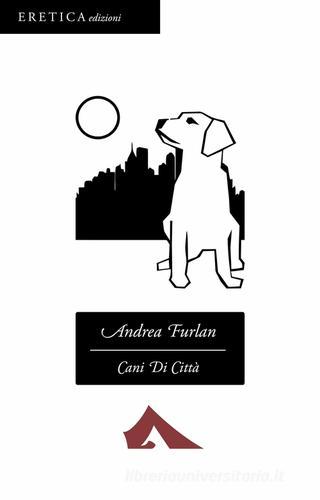Cani di città di Andrea Furlan edito da Eretica