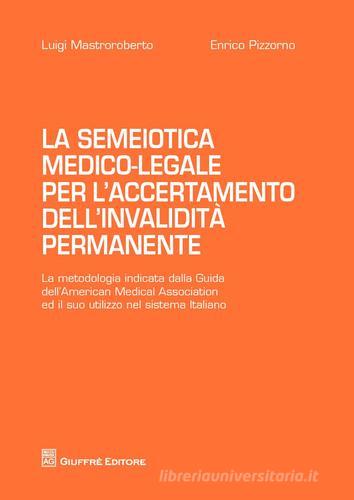 La semiotica medico-legale per l'accertamento dell'invalidità permanente di Luigi Mastroroberto, Enrico Pizzorno edito da Giuffrè