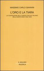 L' oro e la tiara. La costruzione dello spazio fiscale italiano della Santa Sede (1560-1620) di Massimo C. Giannini edito da Il Mulino