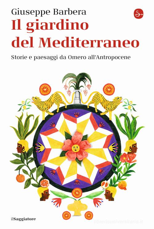 Il giardino del Mediterraneo. Storie e paesaggi da Omero all'Antropocene di Giuseppe Barbera edito da Il Saggiatore