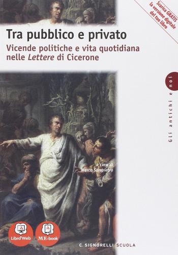 Tra pubblico e privato. Vicende politiche e vita quotidiana nelle let tere di Cicerone. Con e-book. Con espansione online. Per i Licei di Sampietro edito da Carlo Signorelli Editore