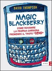 Magic Blackberry. Come rovinare la propria carriera premendo il tasto «send» di David Thompson edito da Etas