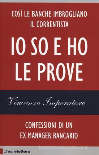 Io so e ho le prove. Confessioni di un ex manager bancario di Vincenzo Imperatore edito da Chiarelettere