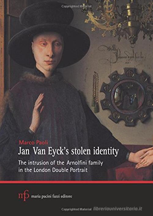 Jan Van Eyck's stolen identity. The intrusion of the Arnolfini family in the London double portrait di Marco Paoli edito da Pacini Fazzi