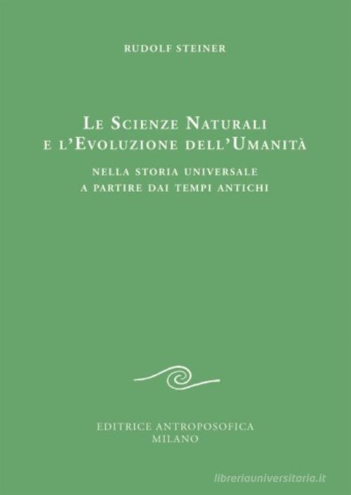 Le scienze naturali e l'evoluzione dell'umanità. Nella storia universale a partire dai tempi antichi di Rudolf Steiner edito da Editrice Antroposofica
