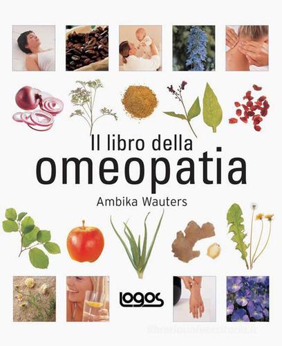 Il libro dell'omeopatia di Ambika Wauters edito da Logos